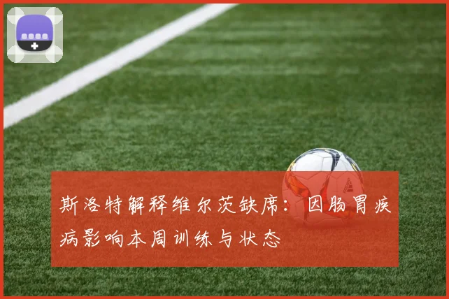 斯洛特解释维尔茨缺席:因肠胃疾病影响本周训练与状态