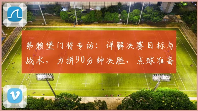 弗赖堡门将专访：详解决赛目标与战术，力拼90分钟决胜，点球准备成后手