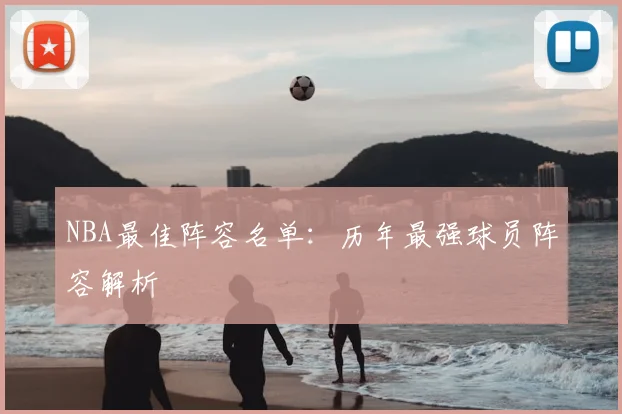 NBA最佳阵容名单：历年最强球员阵容解析